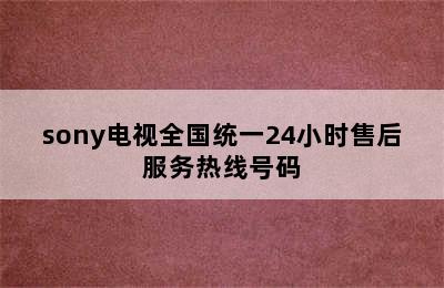 sony电视全国统一24小时售后服务热线号码