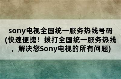 sony电视全国统一服务热线号码(快速便捷！拨打全国统一服务热线，解决您Sony电视的所有问题)