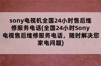 sony电视机全国24小时售后维修服务电话(全国24小时Sony电视售后维修服务电话，随时解决您家电问题)