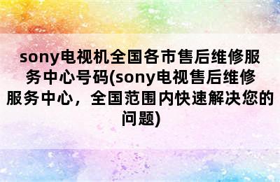 sony电视机全国各市售后维修服务中心号码(sony电视售后维修服务中心，全国范围内快速解决您的问题)