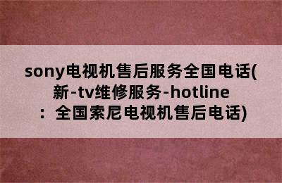 sony电视机售后服务全国电话(新-tv维修服务-hotline：全国索尼电视机售后电话)