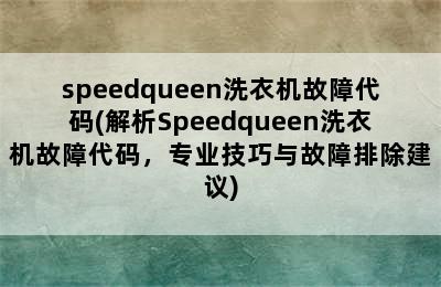 speedqueen洗衣机故障代码(解析Speedqueen洗衣机故障代码，专业技巧与故障排除建议)