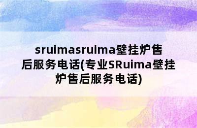 sruimasruima壁挂炉售后服务电话(专业SRuima壁挂炉售后服务电话)