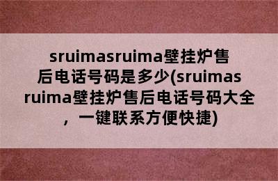 sruimasruima壁挂炉售后电话号码是多少(sruimasruima壁挂炉售后电话号码大全，一键联系方便快捷)