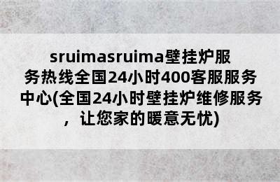 sruimasruima壁挂炉服务热线全国24小时400客服服务中心(全国24小时壁挂炉维修服务，让您家的暖意无忧)