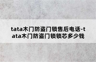 tata木门防盗门锁售后电话-tata木门防盗门锁锁芯多少钱