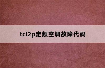 tcl2p定频空调故障代码