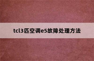 tcl3匹空调e5故障处理方法