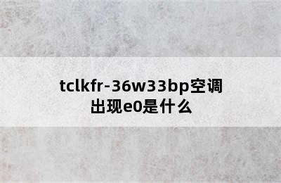 tclkfr-36w33bp空调出现e0是什么