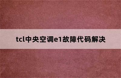 tcl中央空调e1故障代码解决