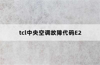 tcl中央空调故障代码E2