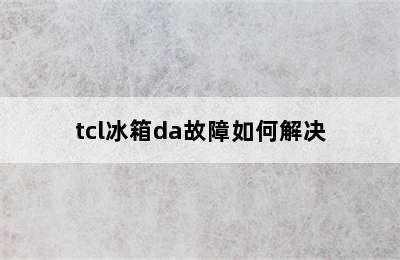 tcl冰箱da故障如何解决