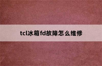 tcl冰箱fd故障怎么维修