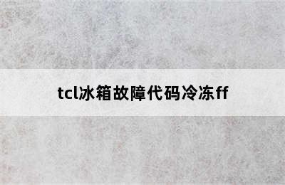 tcl冰箱故障代码冷冻ff