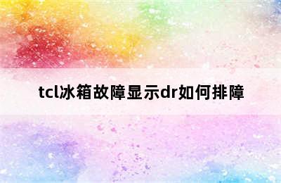 tcl冰箱故障显示dr如何排障