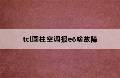 tcl圆柱空调报e6啥故障