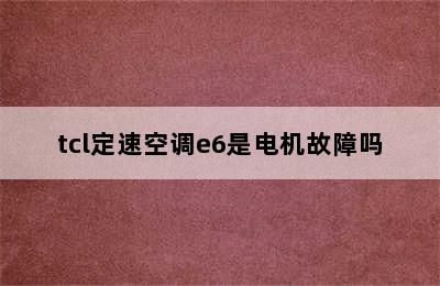 tcl定速空调e6是电机故障吗