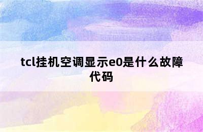 tcl挂机空调显示e0是什么故障代码