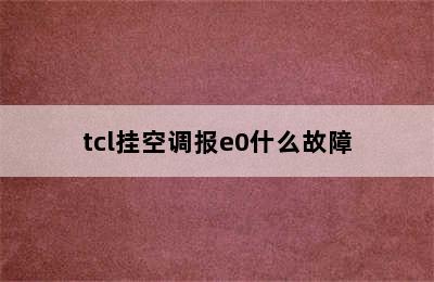 tcl挂空调报e0什么故障