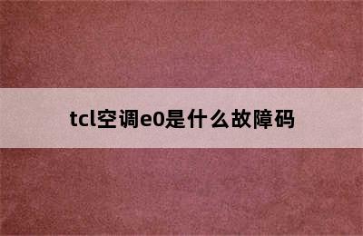 tcl空调e0是什么故障码