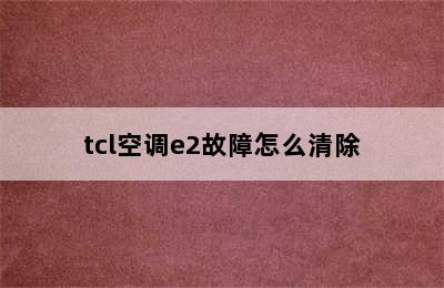 tcl空调e2故障怎么清除