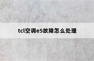 tcl空调e5故障怎么处理