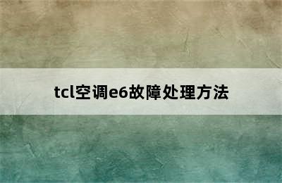 tcl空调e6故障处理方法