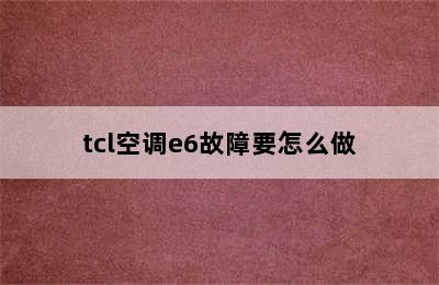 tcl空调e6故障要怎么做