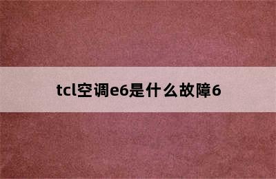 tcl空调e6是什么故障6