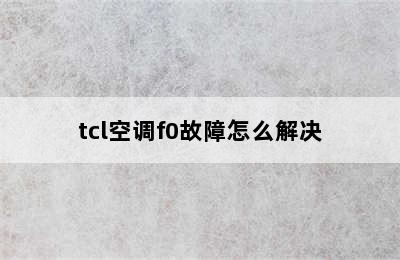 tcl空调f0故障怎么解决