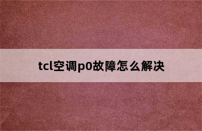 tcl空调p0故障怎么解决