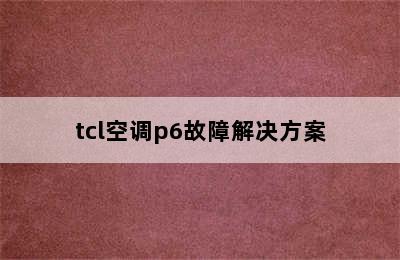 tcl空调p6故障解决方案