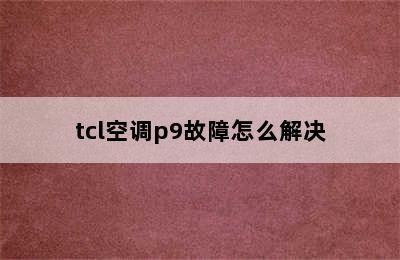 tcl空调p9故障怎么解决