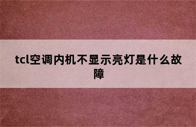 tcl空调内机不显示亮灯是什么故障