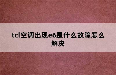 tcl空调出现e6是什么故障怎么解决