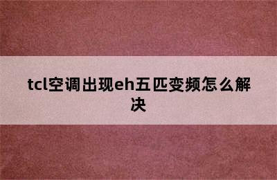 tcl空调出现eh五匹变频怎么解决