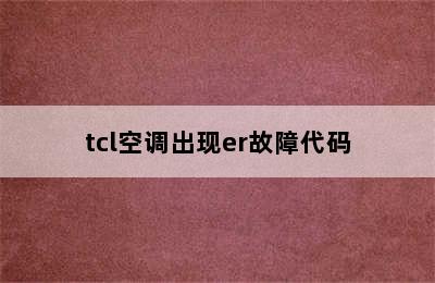 tcl空调出现er故障代码