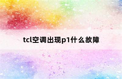 tcl空调出现p1什么故障