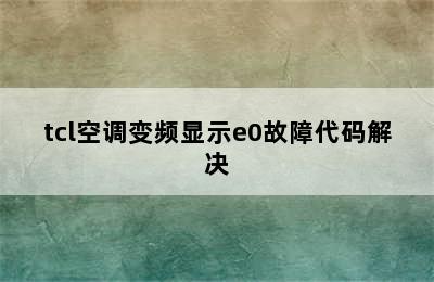 tcl空调变频显示e0故障代码解决