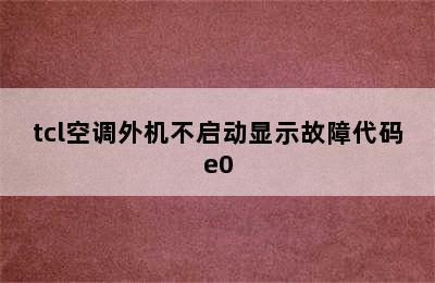 tcl空调外机不启动显示故障代码e0