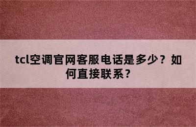 tcl空调官网客服电话是多少？如何直接联系？