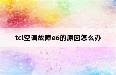 tcl空调故障e6的原因怎么办