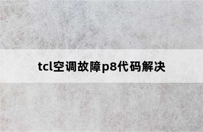 tcl空调故障p8代码解决