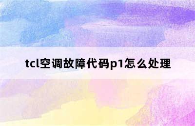 tcl空调故障代码p1怎么处理