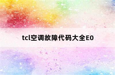 tcl空调故障代码大全E0