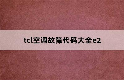 tcl空调故障代码大全e2