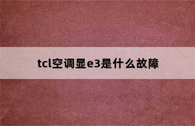 tcl空调显e3是什么故障