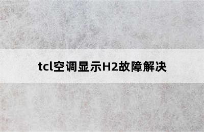 tcl空调显示H2故障解决