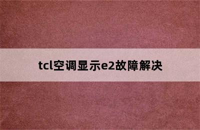 tcl空调显示e2故障解决