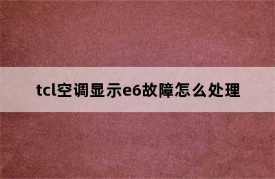 tcl空调显示e6故障怎么处理